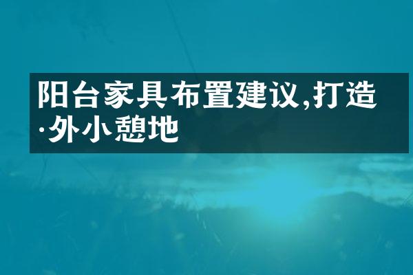 阳台家具布置建议,打造户外小憩地