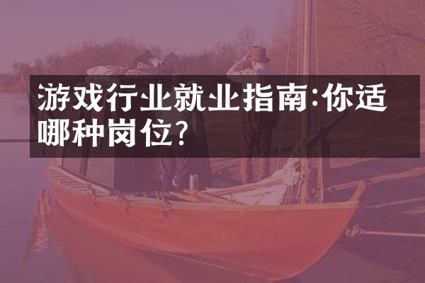 游戏行业就业指南:你适合哪种岗位?