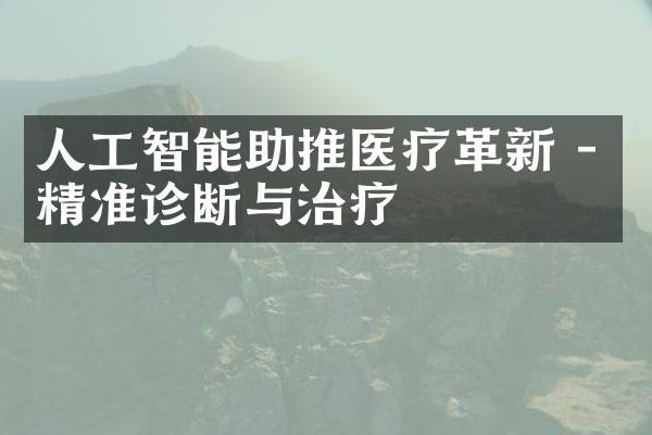人工智能助推医疗革新 - 精准诊断与治疗
