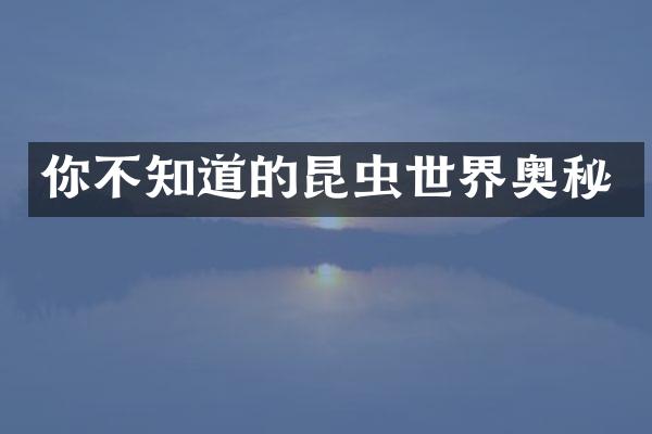 你不知道的昆虫世界奥秘