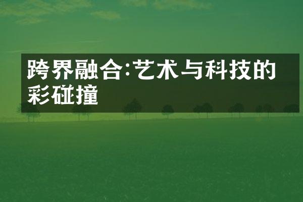 跨界融合:艺术与科技的精彩碰撞