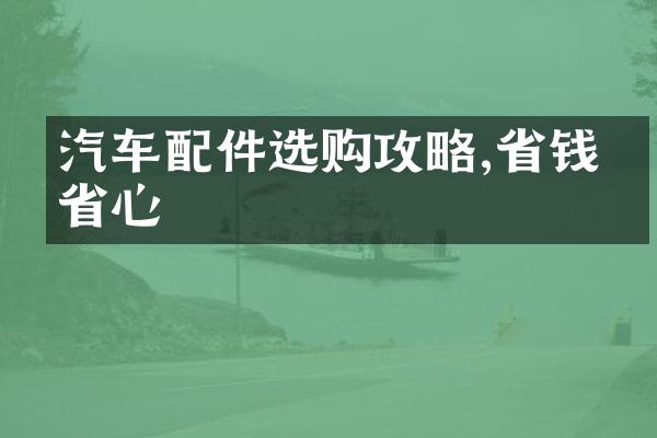 汽车配件选购攻略,省钱又省心