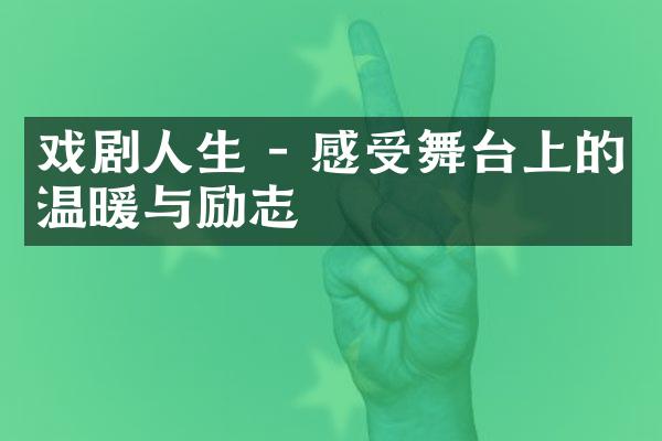戏剧人生 - 感受舞台上的温暖与励志