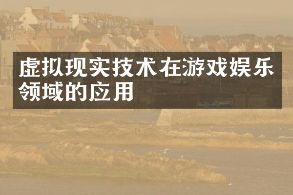 虚拟现实技术在游戏娱乐领域的应用