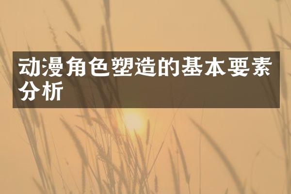 动漫角色塑造的基本要素分析