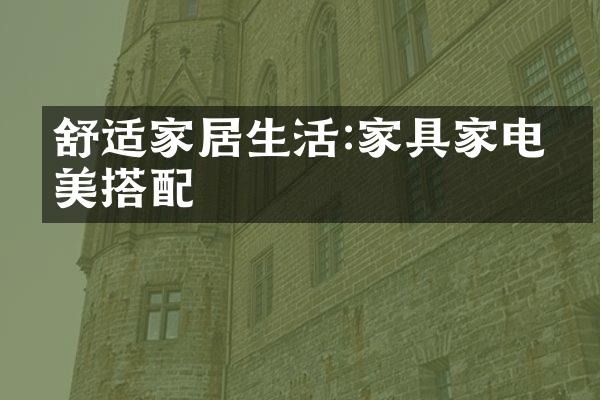 舒适家居生活:家具家电完美搭配