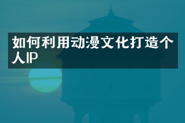 如何利用动漫文化打造个人IP