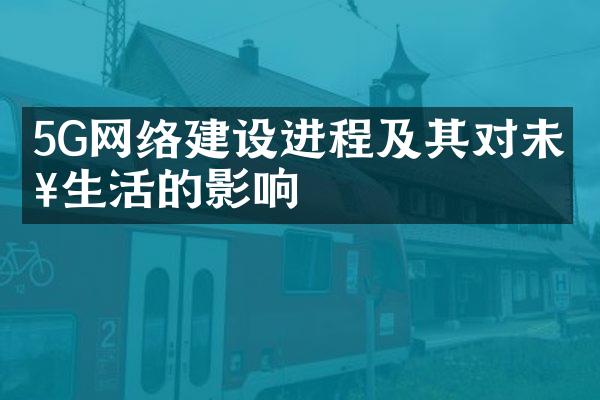 5G网络建设进程及其对未来生活的影响