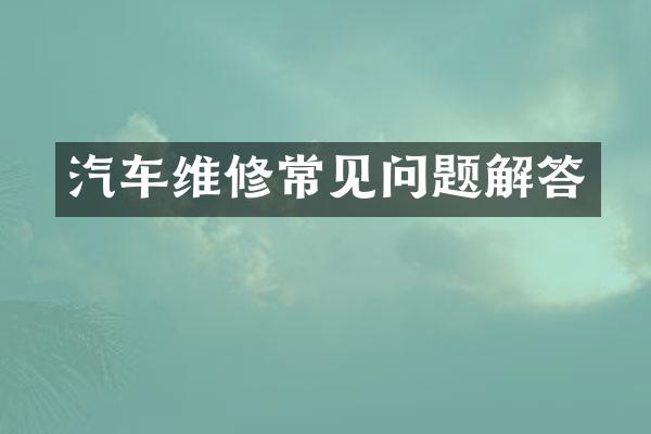 汽车维修常见问题解答