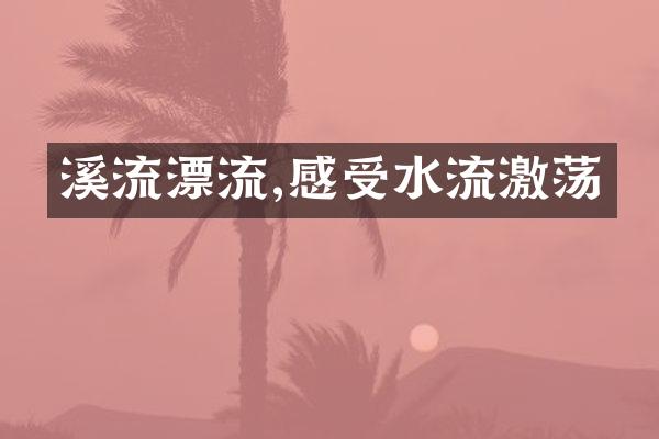 溪流漂流,感受水流激荡