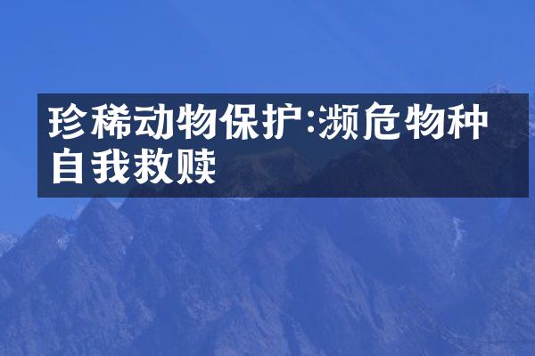 珍稀动物保护:濒危物种的自我救赎