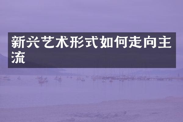 新兴艺术形式如何走向主流