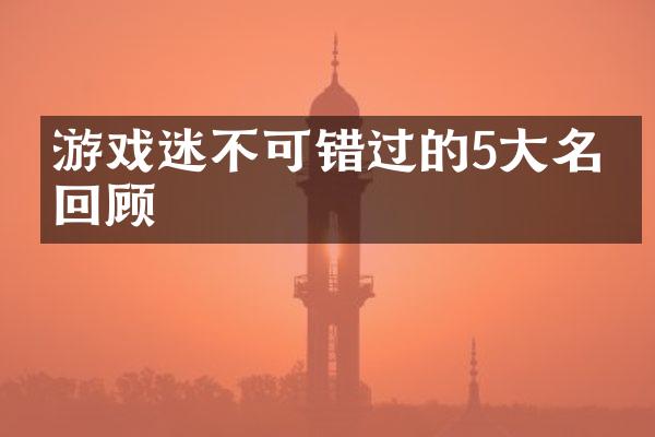 游戏迷不可错过的5大名作回顾