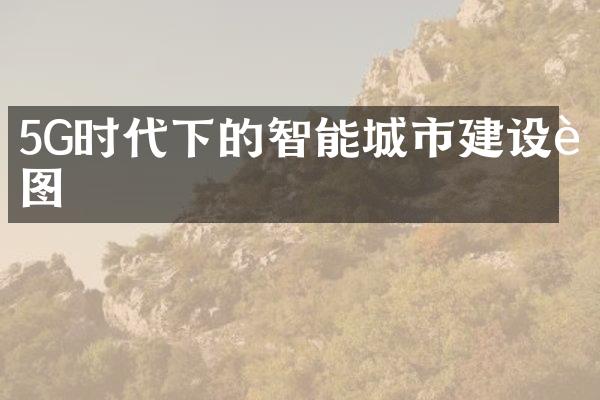 5G时代下的智能城市建设蓝图