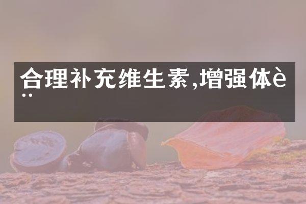 合理补充维生素,增强体质