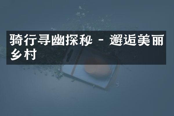 骑行寻幽探秘 - 邂逅美丽乡村