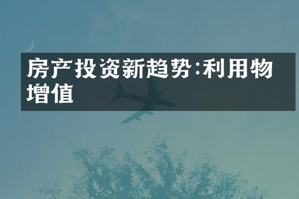房产投资新趋势:利用物业增值