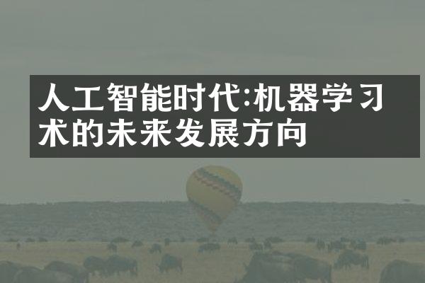 人工智能时代:机器学习技术的未来发展方向