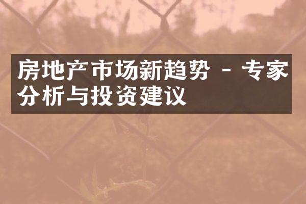 房地产市场新趋势 - 专家分析与投资建议