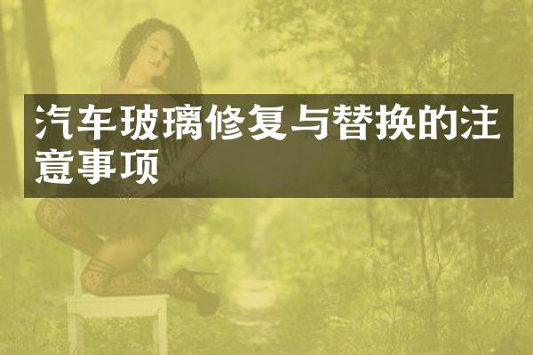 汽车玻璃修复与替换的注意事项