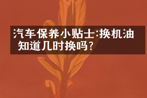 汽车保养小贴士:换机油你知道几时换吗?