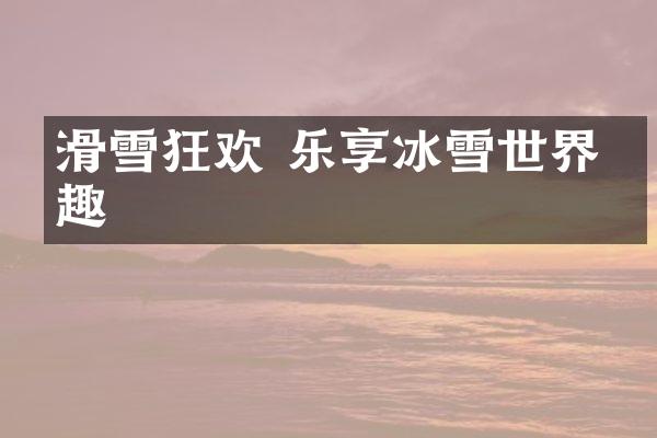 滑雪狂欢 乐享冰雪世界乐趣