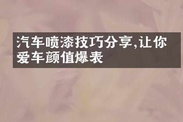 汽车喷漆技巧分享,让你的爱车颜值爆表