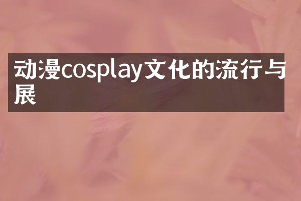 动漫cosplay文化的流行与发展