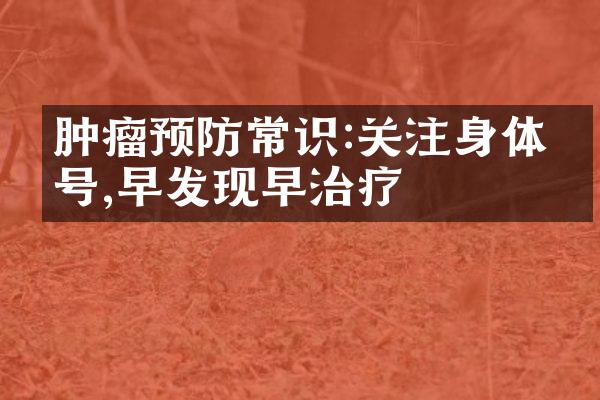 肿瘤预防常识:关注身体信号,早发现早治疗