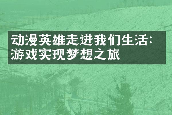 动漫英雄走进我们生活：游戏实现梦想之旅