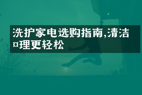 洗护家电选购指南,清洁护理更轻松