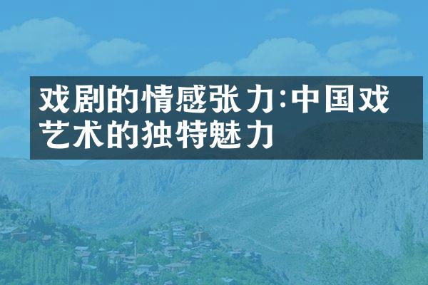 戏剧的情感张力:中国戏曲艺术的独特魅力