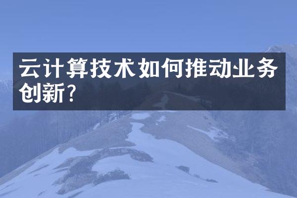云计算技术如何推动业务创新?