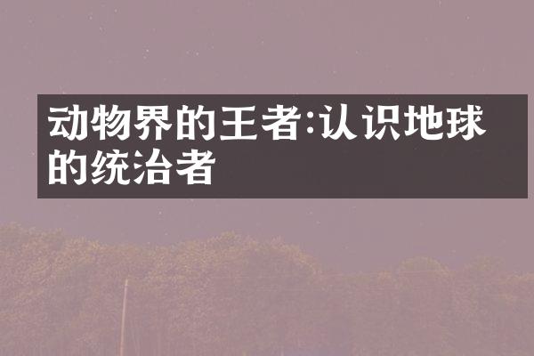 动物界的王者:认识地球上的统治者