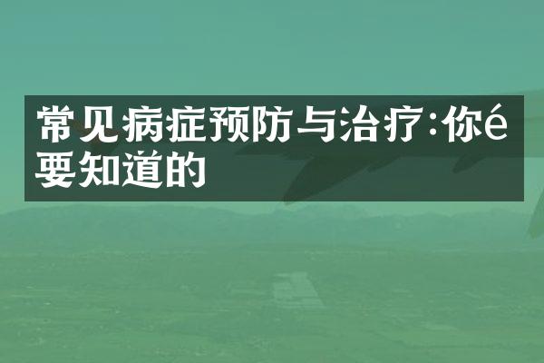 常见病症预防与治疗:你需要知道的