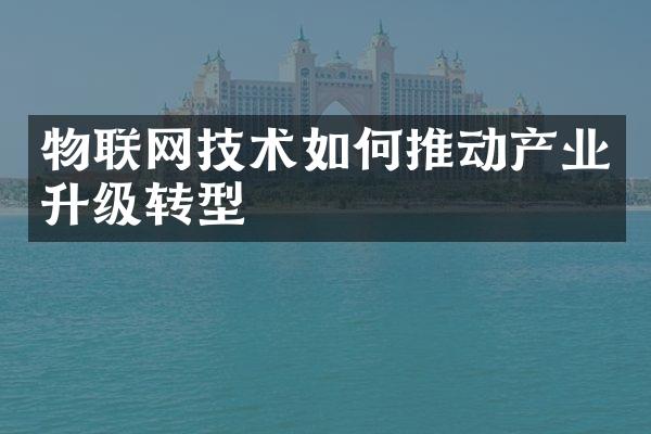 物联网技术如何推动产业升级转型