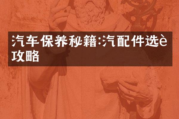 汽车保养秘籍:汽配件选购攻略