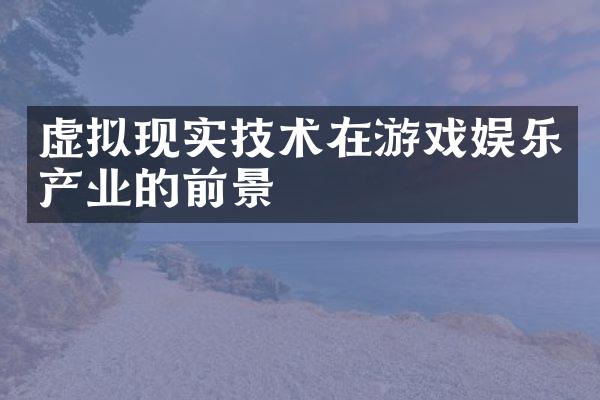 虚拟现实技术在游戏娱乐产业的前景