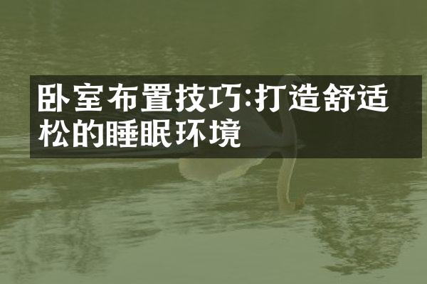 卧室布置技巧:打造舒适放松的睡眠环境