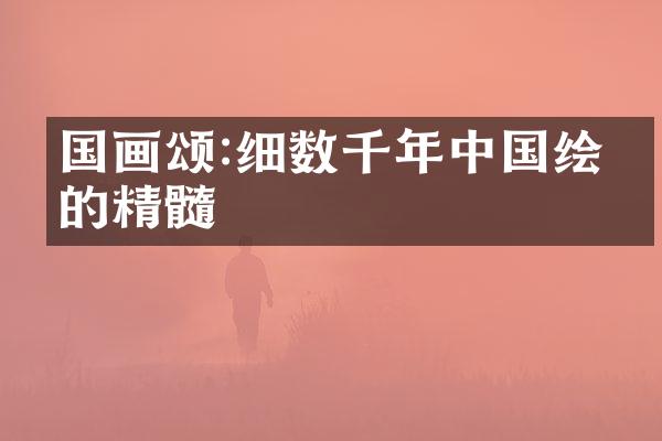 国画颂:细数千年中国绘画的精髓