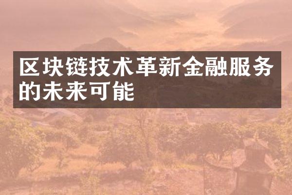 区块链技术革新金融服务的未来可能