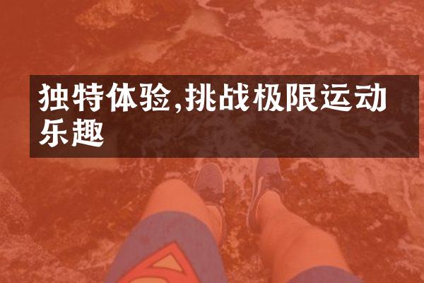 独特体验,挑战极限运动的乐趣