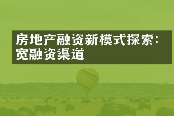 房地产融资新模式探索:拓宽融资渠道