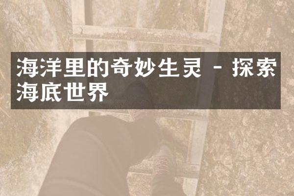 海洋里的奇妙生灵 - 探索海底世界