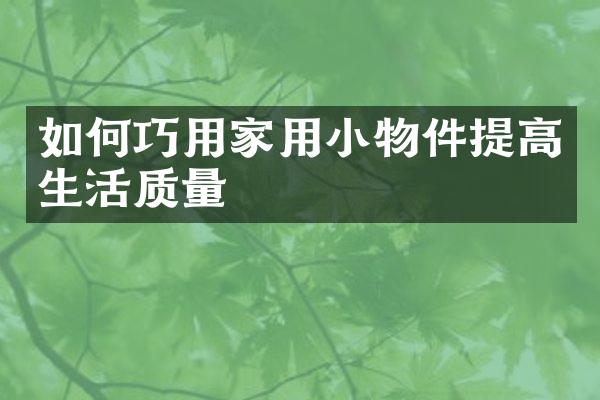 如何巧用家用小物件提高生活质量