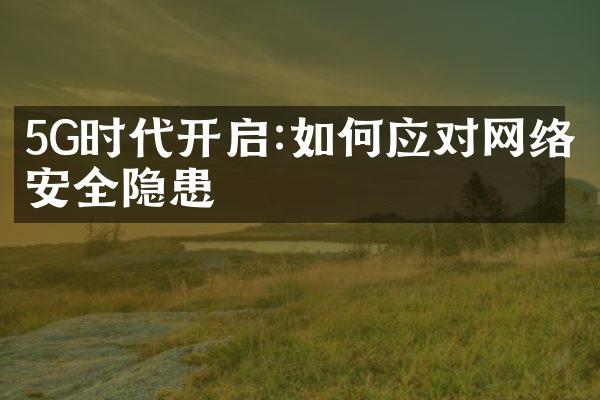 5G时代开启:如何应对网络安全隐患