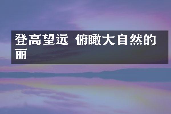 登高望远 俯瞰大自然的壮丽