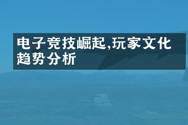 电子竞技崛起,玩家文化的趋势分析