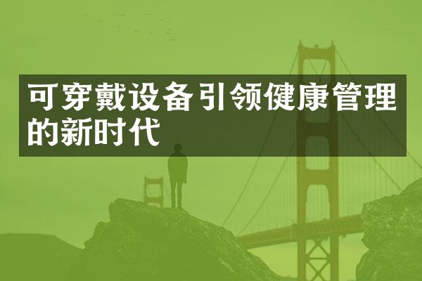 可穿戴设备引领健康管理的新时代