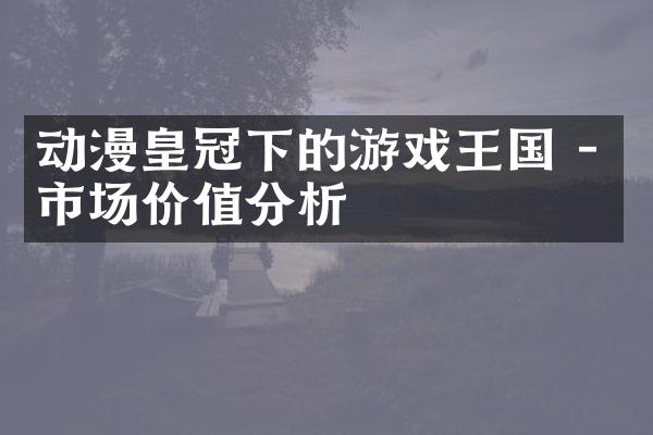 动漫皇冠下的游戏王国 - 市场价值分析